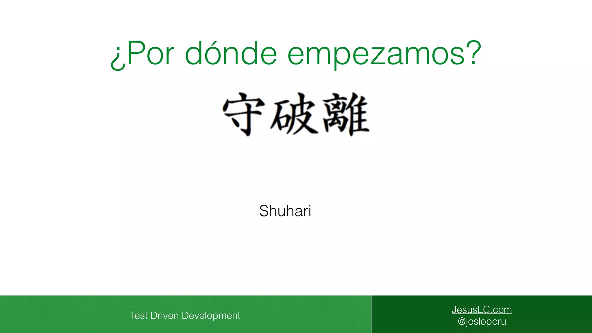 Test Driven Development
JesusLC.com
@jeslopcru
¿Por dónde empezamos?
Shuhari
 