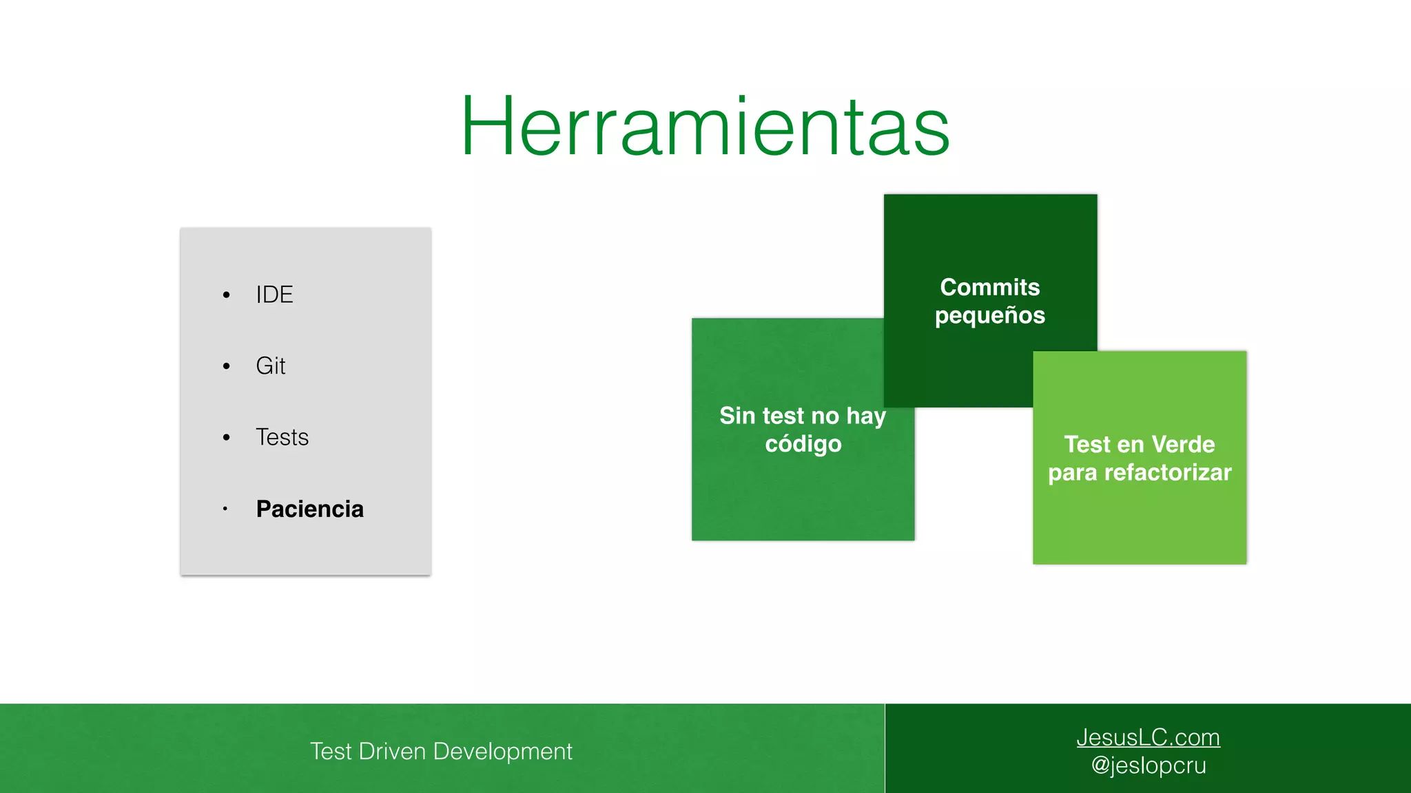 Test Driven Development
JesusLC.com
@jeslopcru
Herramientas
• IDE
• Git
• Tests
• Paciencia
Sin test no hay
código
Commits
pequeños
Test en Verde
para refactorizar
 