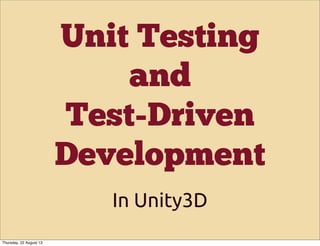 Unit Testing
and
Test-Driven
Development
In Unity3D
Thursday, 22 August 13
 