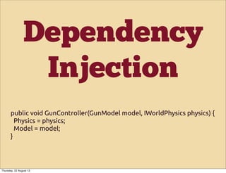 Dependency
Injection
public void GunController(GunModel model, IWorldPhysics physics) {
Physics = physics;
Model = model;
}
Thursday, 22 August 13
 