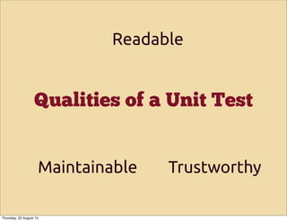 Qualities of a Unit Test
Readable
Maintainable Trustworthy
Thursday, 22 August 13
 