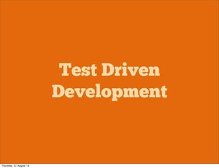 Test Driven
Development
Thursday, 22 August 13
 