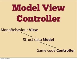 Model View
Controller
MonoBehaviour View
Game code Controller
Struct data Model
Thursday, 22 August 13
 