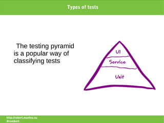 Types of tests




      The testing pyramid
     is a popular way of
     classifying tests




http://robert.muntea.nu
@rombert
 