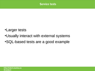 Service tests




 ●
   Larger tests
 ●
   Usually interact with external systems
 ●
   SQL-based tests are a good example




http://robert.muntea.nu
@rombert
 