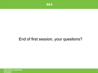 Q&A




                  End of first session, your questions?




http://robert.muntea.nu
@rombert
 