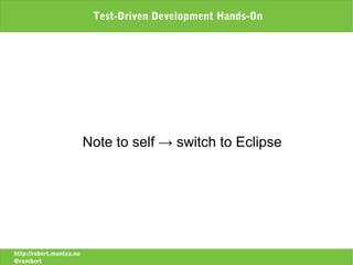 Test-Driven Development Hands-On




                          Note to self → switch to Eclipse




http://robert.muntea.nu
@rombert
 