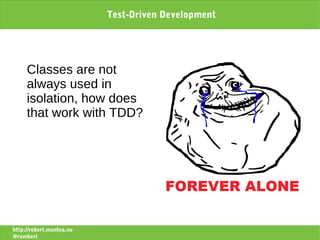 Test-Driven Development




     Classes are not
     always used in
     isolation, how does
     that work with TDD?




http://robert.muntea.nu
@rombert
 