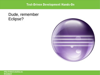 Test-Driven Development Hands-On


     Dude, remember
     Eclipse?




http://robert.muntea.nu
@rombert
 