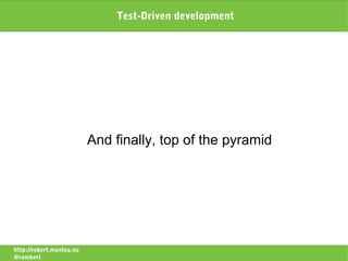Test-Driven development




                          And finally, top of the pyramid




http://robert.muntea.nu
@rombert
 