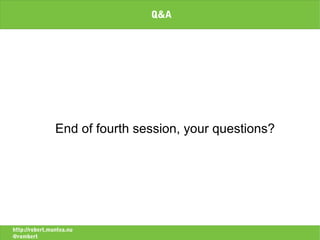 Q&A




                End of fourth session, your questions?




http://robert.muntea.nu
@rombert
 