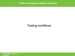 I. Role of testing in software products




                                  Testing workflows




http://robert.muntea.nu
@rombert
 