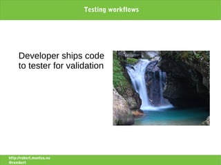 Testing workflows




     Developer ships code
     to tester for validation




http://robert.muntea.nu
@rombert
 