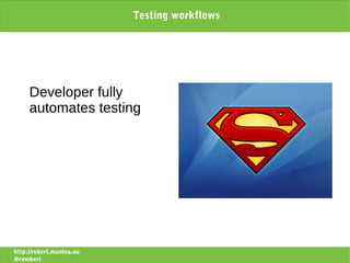 Testing workflows




     Developer fully
     automates testing




http://robert.muntea.nu
@rombert
 