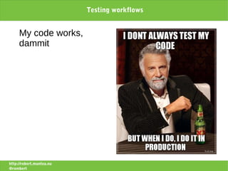Testing workflows


     My code works,
     dammit




http://robert.muntea.nu
@rombert
 