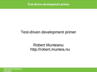 Test-driven development primer




                     Test-driven development primer


                             Robert Munteanu
                           http://robert.muntea.nu



http://robert.muntea.nu
@rombert
 