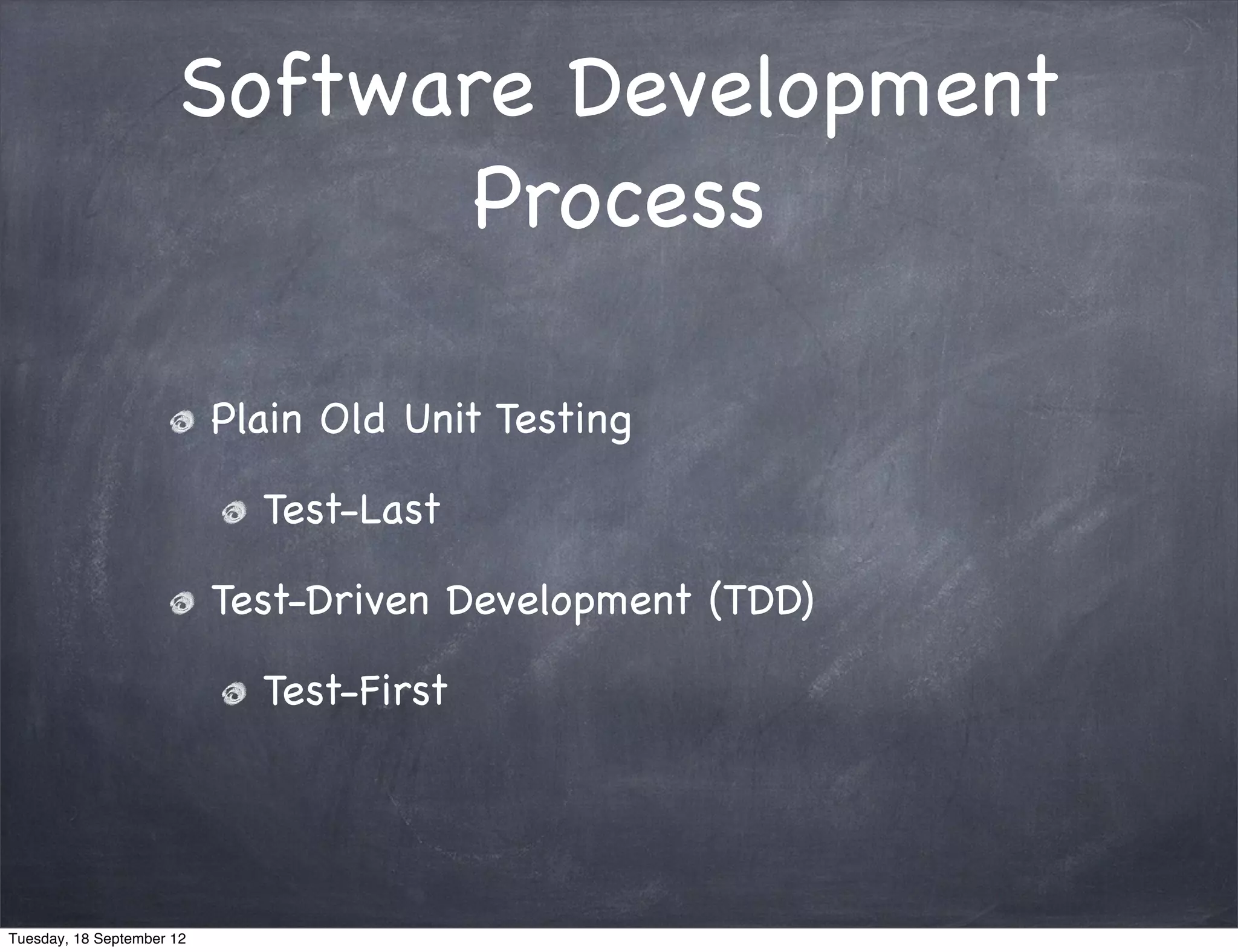 Software Development Process Plain Old Unit Testing Test-Last Test-Driven Development (TDD) Test-First Tuesday, 18 September 12 