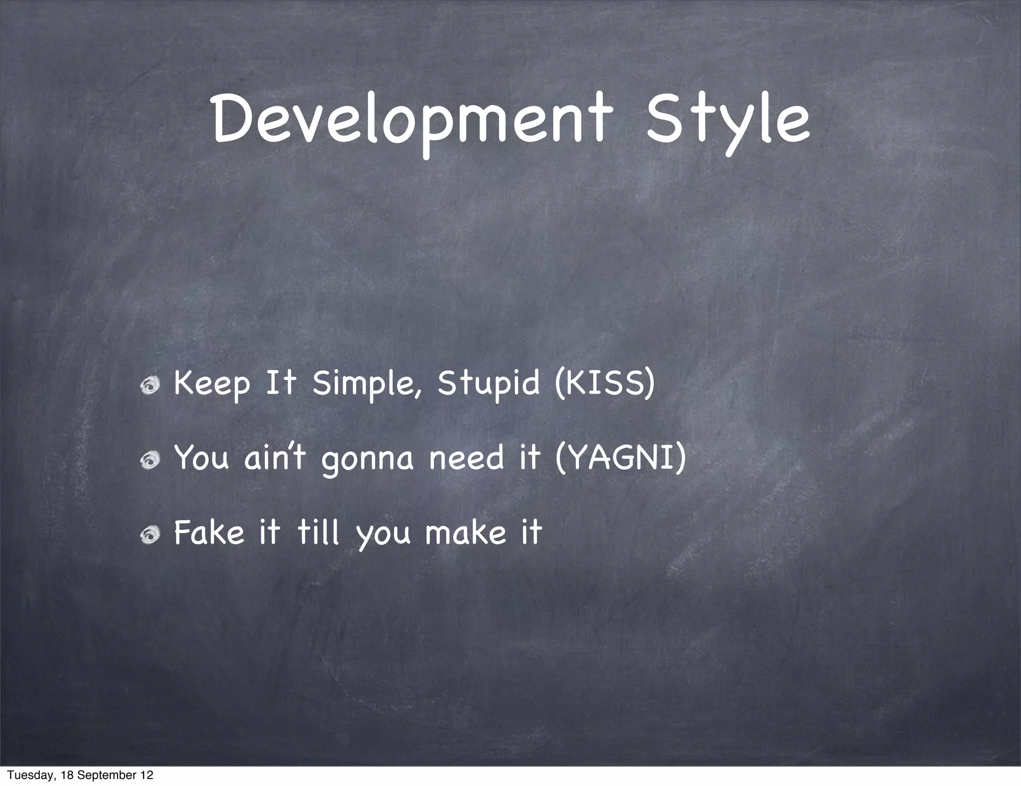 Development Style Keep It Simple, Stupid (KISS) You ain’t gonna need it (YAGNI) Fake it till you make it Tuesday, 18 September 12 