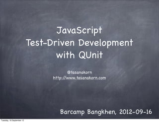 JavaScript
                           Test-Driven Development
                                  with QUnit
                                       @tasanakorn
                                http://www.tasanakorn.com




                                   Barcamp Bangkhen, 2012-09-16
Tuesday, 18 September 12
 