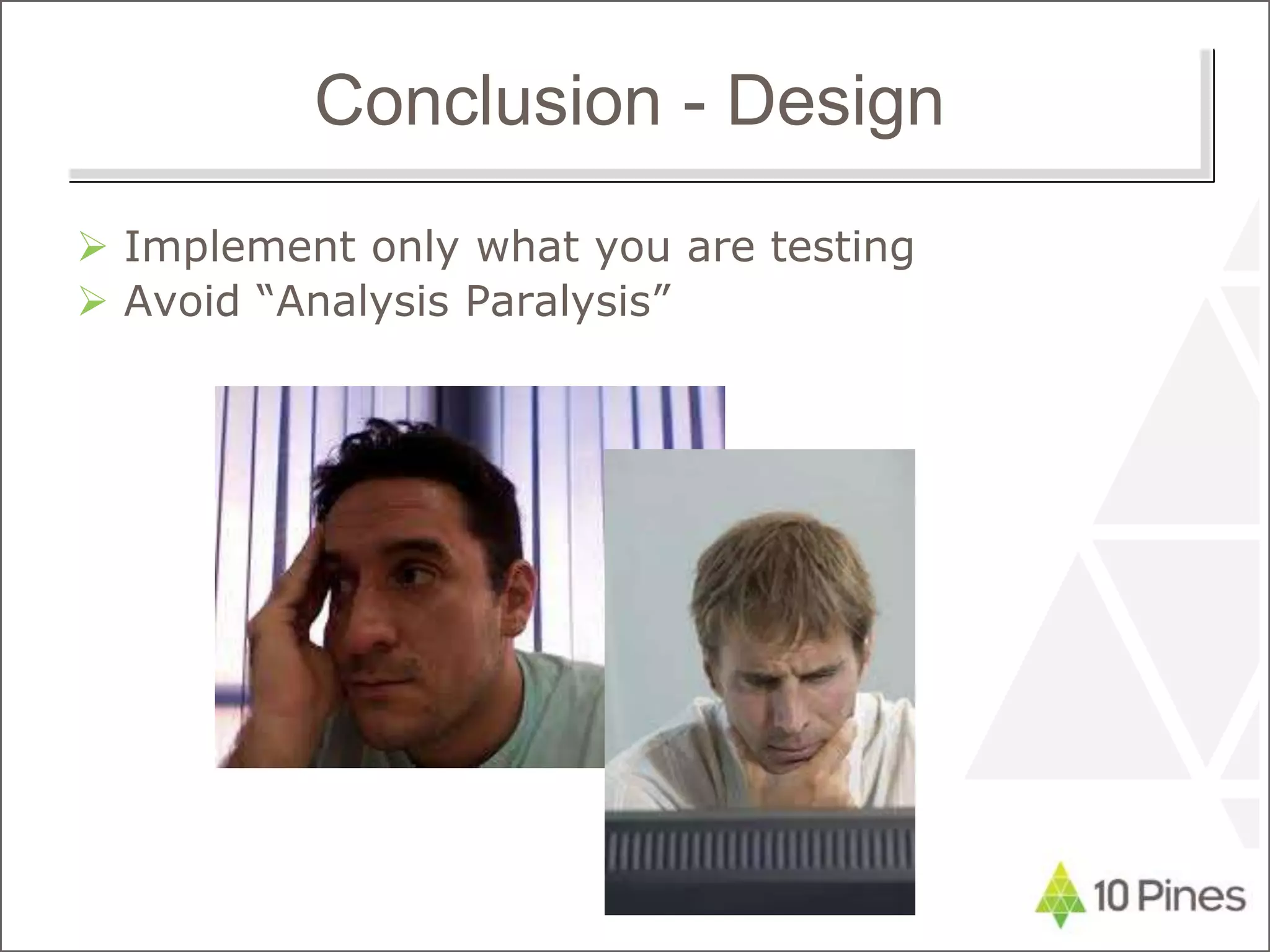 Conclusion - Design
 Implement only what you are testing
 Avoid “Analysis Paralysis”
 