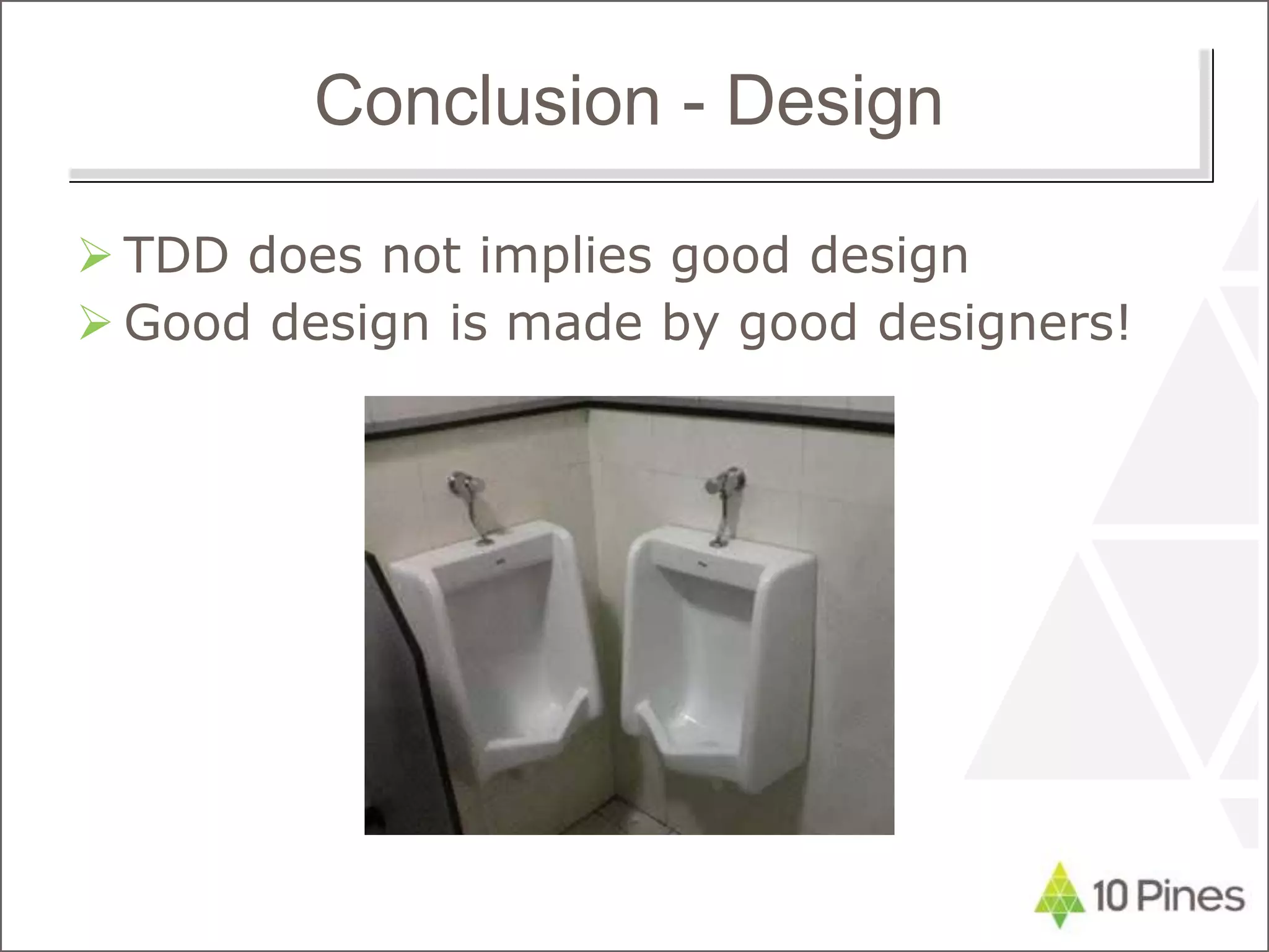 Conclusion - Design
 TDD does not implies good design
 Good design is made by good designers!
 
