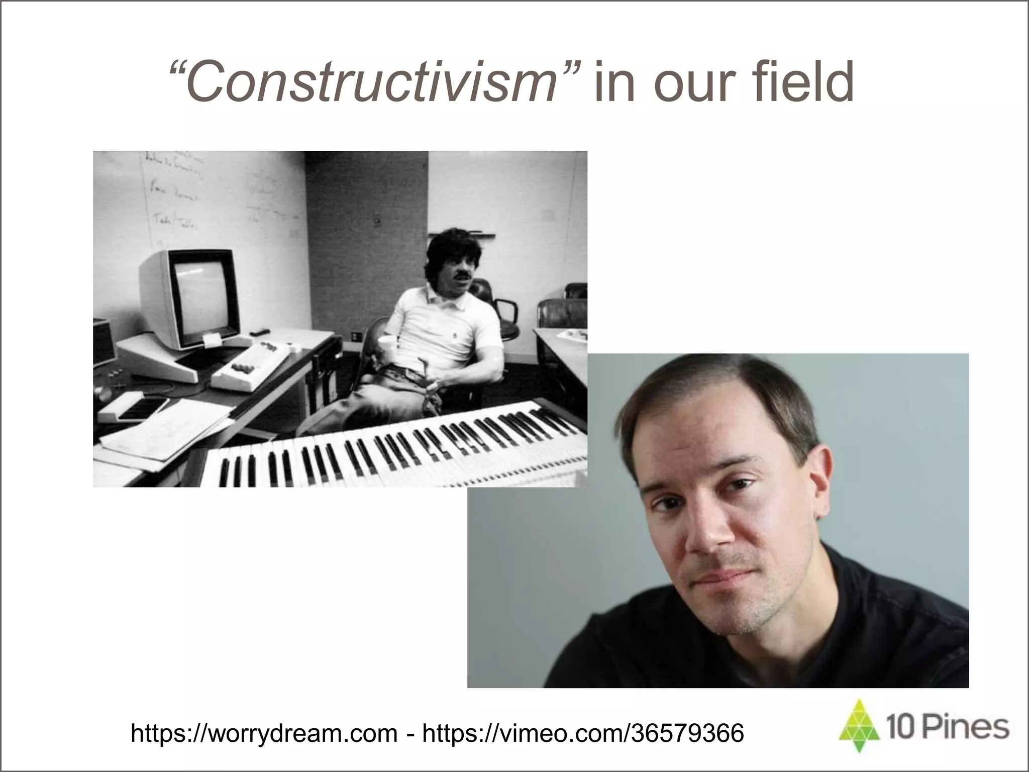 “Constructivism” in our field
https://worrydream.com - https://vimeo.com/36579366
 