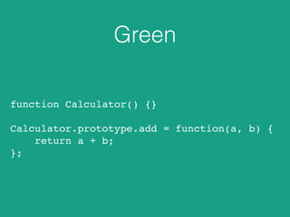 Green 
function Calculator() {} 
Calculator.prototype.add = function(a, b) { 
return a + b; 
}; 
 