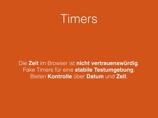 Timers 
Die Zeit im Browser ist nicht vertrauenswürdig. 
Fake Timers für eine stabile Testumgebung. 
Bieten Kontrolle über Datum und Zeit. 
 