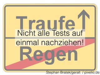 Nicht alle Tests auf 
einmal nachziehen! 
Stephan Bratek/geralt / pixelio.de 
 
