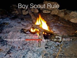 Boy Scout Rule 
source code 
Always leave the campground cleaner than you found it. 
piu700 / pixelio.de 
 