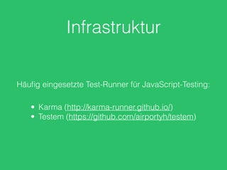 Infrastruktur 
Häufig eingesetzte Test-Runner für JavaScript-Testing: 
• Karma (http://karma-runner.github.io/) 
• Testem (https://github.com/airportyh/testem) 
 