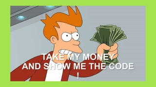 TAKE MY MONEY
AND SHOW ME THE CODE
!
 
