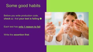 Before you write production code,
check 👀 that your test is failing 🔴
Each test has only 1 reason to fail
Write the assertion first
Some good habits
 