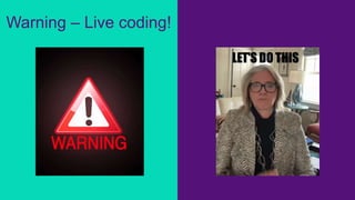 Warning – Live coding!
 