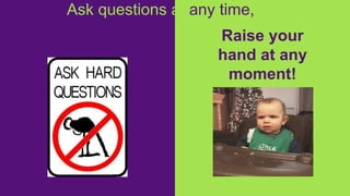 Raise your
hand at any
moment!
Ask questions at any time,
please!
 