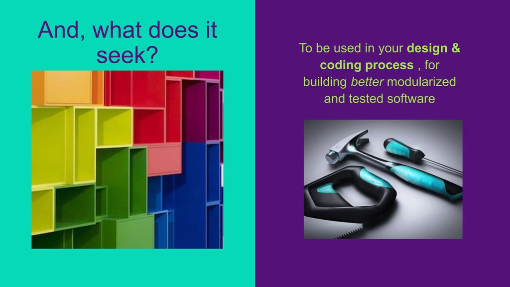 To be used in your design &
coding process , for
building better modularized
and tested software
And, what does it
seek?
 