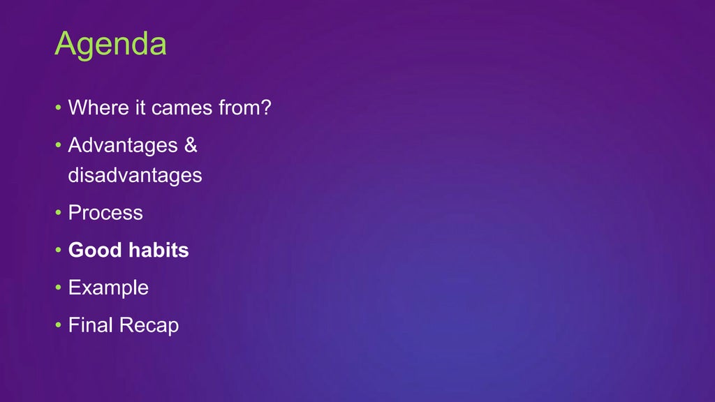 • Where it cames from?
• Advantages &
disadvantages
• Process
• Good habits
• Example
• Final Recap
Agenda
 