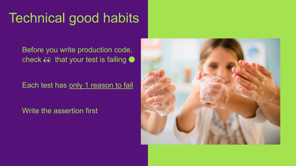 Before you write production code,
check 👀 that your test is failing 🔴
Each test has only 1 reason to fail
Write the assertion first
Technical good habits
 