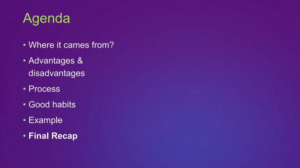 • Where it cames from?
• Advantages &
disadvantages
• Process
• Good habits
• Example
• Final Recap
Agenda
 