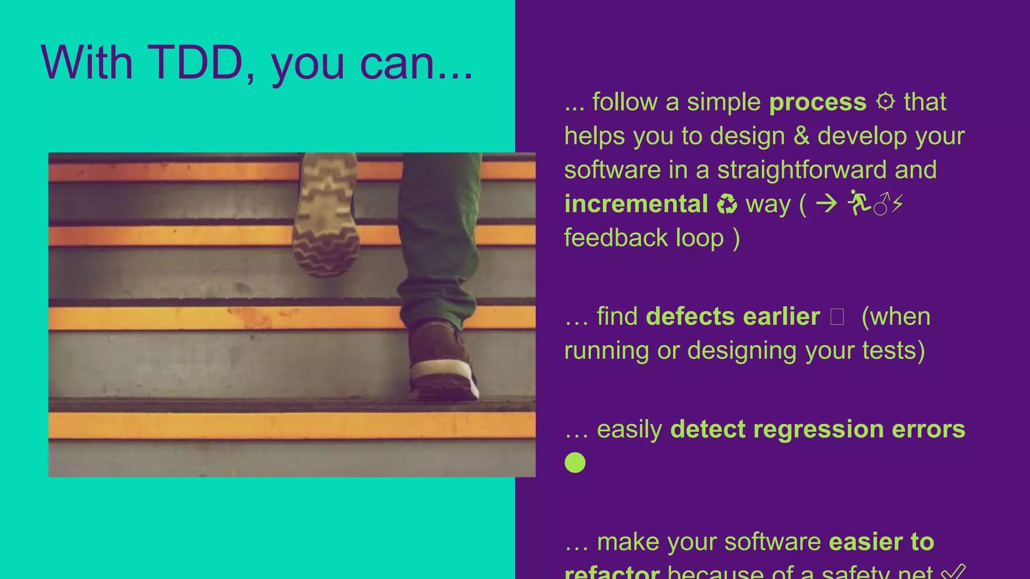 ... follow a simple process ⚙️ that
helps you to design & develop your
software in a straightforward and
incremental ♻️ way (  🏃♂️⚡
feedback loop )
… find defects earlier ⏱ (when
running or designing your tests)
… easily detect regression errors
🔴
… make your software easier to
With TDD, you can...
 