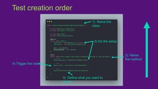 Test creation order
1) Name the
class
2) Name
the method
3) Define what you want to
check
4) Trigger the code
5) Do the setup
 
