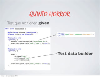 QUINTO HORROR
           Test que no tienen given




                                        Test data builder




martes 1 de noviembre de 2011
 