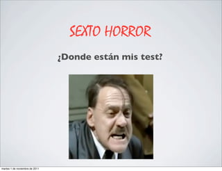 SEXTO HORROR
                                ¿Donde están mis test?




martes 1 de noviembre de 2011
 
