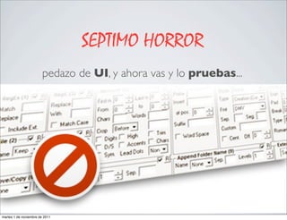 SEPTIMO HORROR
                        pedazo de UI, y ahora vas y lo pruebas...




martes 1 de noviembre de 2011
 