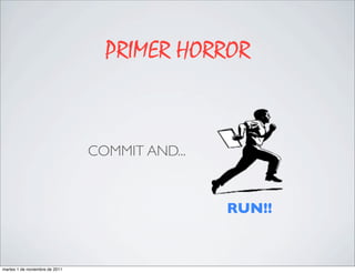 PRIMER HORROR


                                COMMIT AND...


                                                RUN!!


martes 1 de noviembre de 2011
 