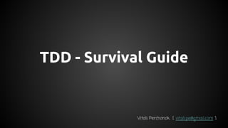 TDD - Survival Guide
Vitali Perchonok [ vitali.pe@gmail.com ]
 