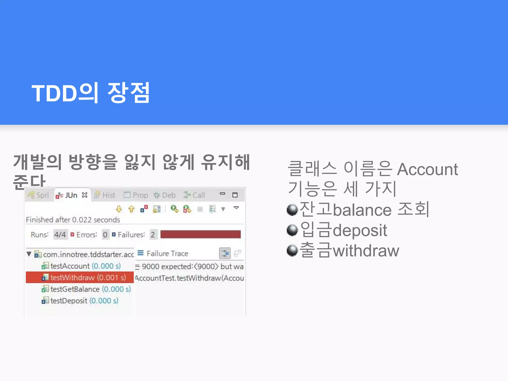TDD의 장점
개발의 방향을 잃지 않게 유지해
준다.
클래스 이름은 Account
기능은 세 가지
잔고balance 조회
입금deposit
출금withdraw
 