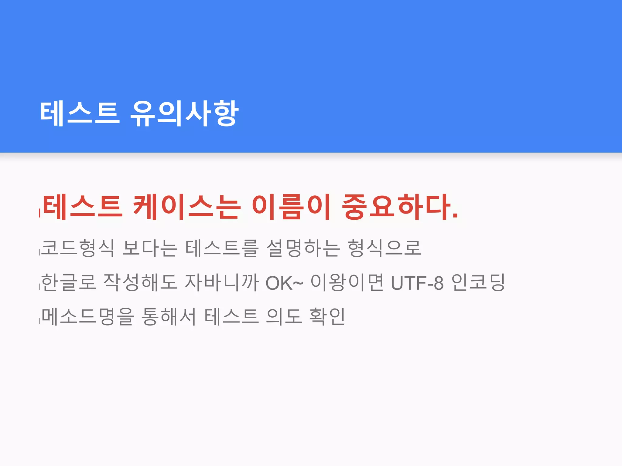 테스트 유의사항
l테스트 케이스는 이름이 중요하다.
l코드형식 보다는 테스트를 설명하는 형식으로
l한글로 작성해도 자바니까 OK~ 이왕이면 UTF-8 인코딩
l메소드명을 통해서 테스트 의도 확인
 