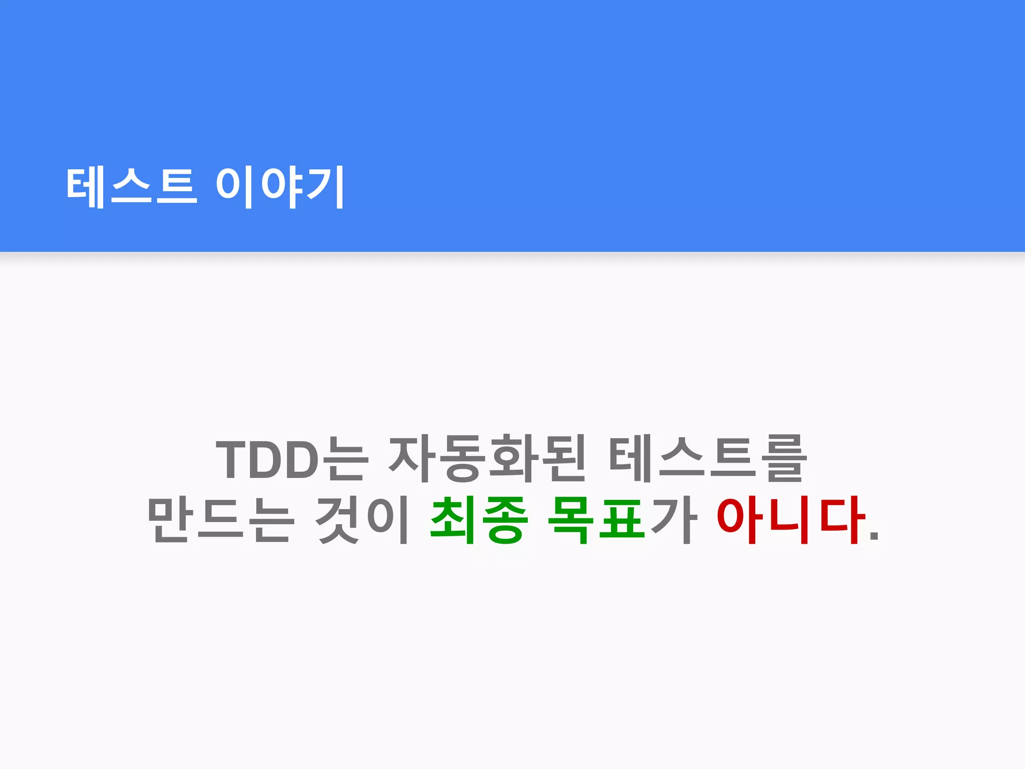 테스트 이야기
TDD는 자동화된 테스트를
만드는 것이 최종 목표가 아니다.
 