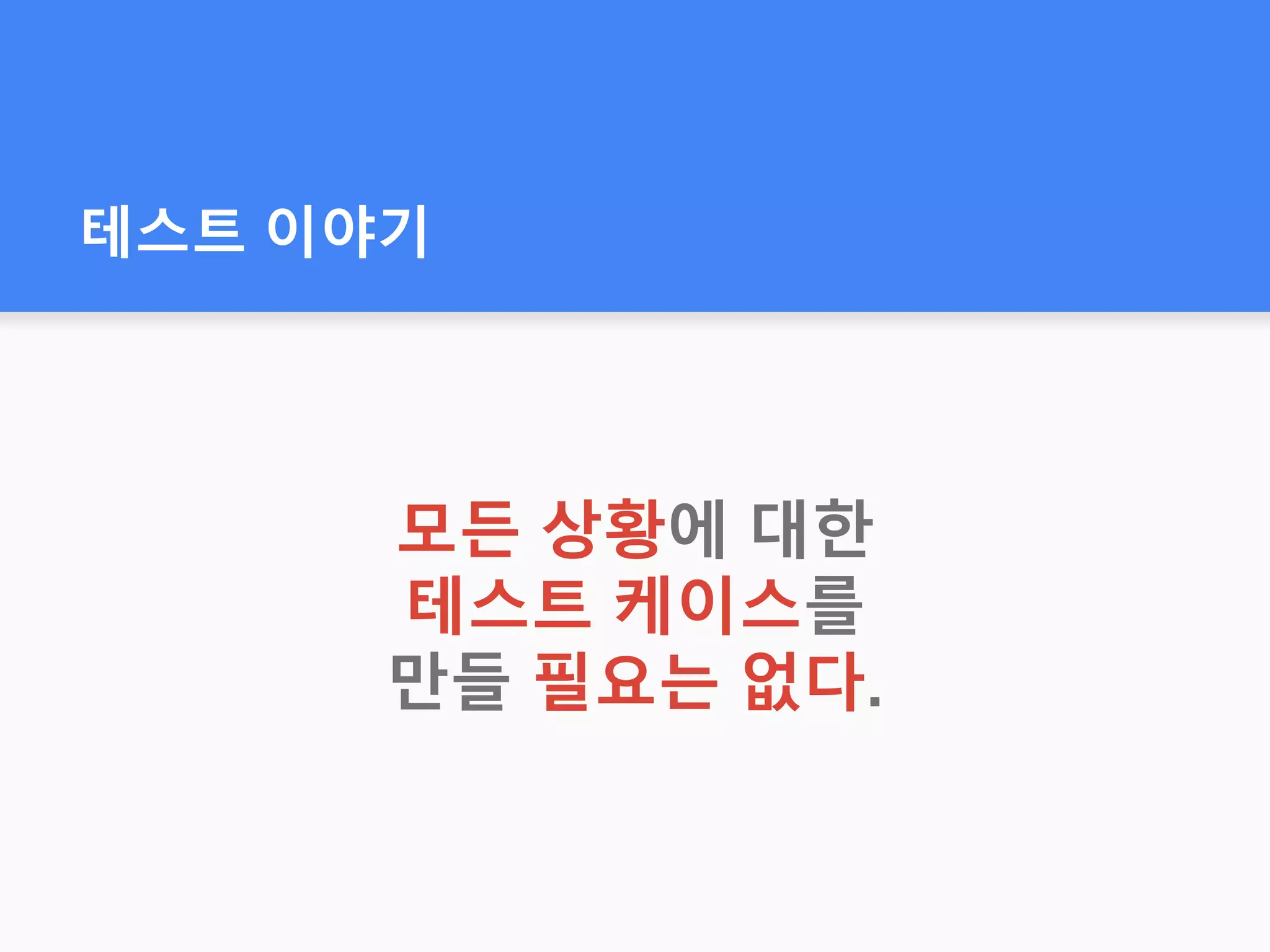 테스트 이야기
모든 상황에 대한
테스트 케이스를
만들 필요는 없다.
 